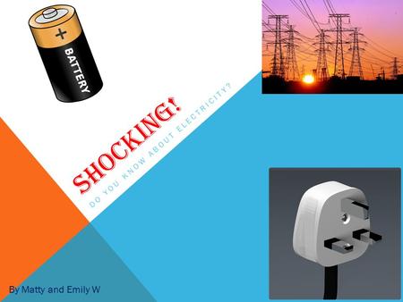 SHOCKING! DO YOU KNOW ABOUT ELECTRICITY? By Matty and Emily W.