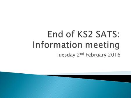 Tuesday 2 nd February 2016.  To share information about the Year 6 SATs  To explain how the SATs will run in school  To give you information about.