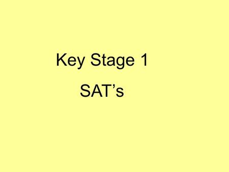 Key Stage 1 SAT’s. Why? What? When? What do they mean? What am I told? How can I help?
