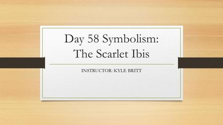Day 58 Symbolism: The Scarlet Ibis INSTRUCTOR: KYLE BRITT.
