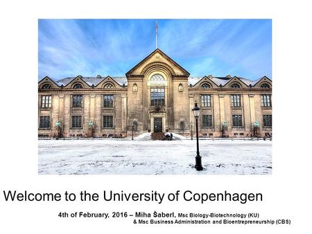 Welcome to the University of Copenhagen 4th of February, 2016 – Miha Šaberl, Msc Biology-Biotechnology (KU) & Msc Business Administration and Bioentrepreneurship.