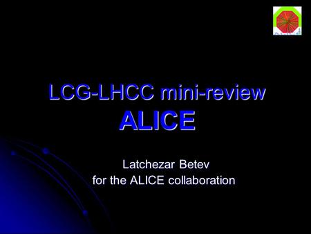 LCG-LHCC mini-review ALICE Latchezar Betev Latchezar Betev for the ALICE collaboration.
