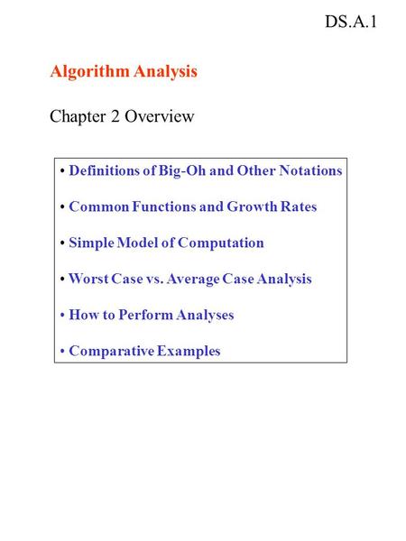 DS.A.1 Algorithm Analysis Chapter 2 Overview Definitions of Big-Oh and Other Notations Common Functions and Growth Rates Simple Model of Computation Worst.