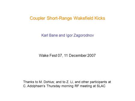 Coupler Short-Range Wakefield Kicks Karl Bane and Igor Zagorodnov Wake Fest 07, 11 December 2007 Thanks to M. Dohlus; and to Z. Li, and other participants.