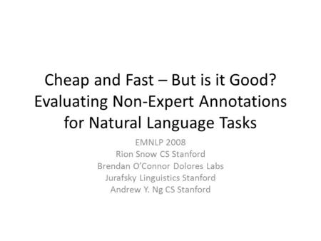Cheap and Fast – But is it Good? Evaluating Non-Expert Annotations for Natural Language Tasks EMNLP 2008 Rion Snow CS Stanford Brendan O’Connor Dolores.