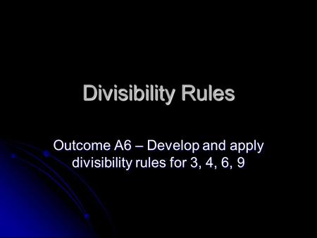 Divisibility Rules Outcome A6 – Develop and apply divisibility rules for 3, 4, 6, 9.