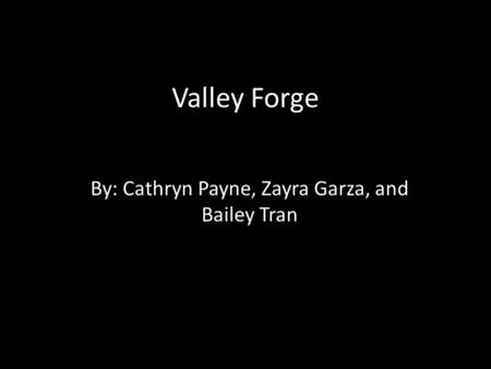 Valley Forge By: Cathryn Payne, Zayra Garza, and Bailey Tran.