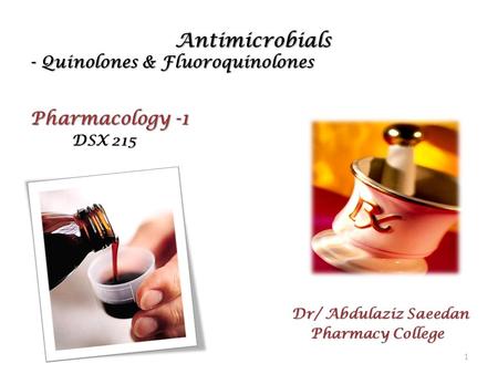 Antimicrobials - Quinolones & Fluoroquinolones Antimicrobials - Quinolones & Fluoroquinolones Pharmacology -1 DSX 215 DSX 215 Dr/ Abdulaziz Saeedan Pharmacy.