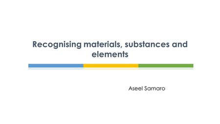 Aseel Samaro Recognising materials, substances and elements.