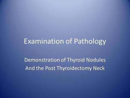 Examination of Pathology Demonstration of Thyroid Nodules And the Post Thyroidectomy Neck.