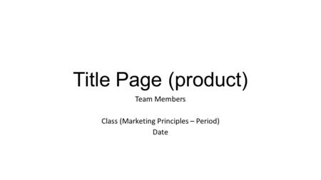 Title Page (product) Team Members Class (Marketing Principles – Period) Date.