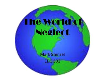 The World of Neglect Mark Stenzel EDC 502. What does it feel like?