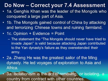 Do Now – Correct your 7.4 Assessment 1a. Genghis Khan was the leader of the Mongols who conquered a large part of Asia. 1b. The Mongols gained control.