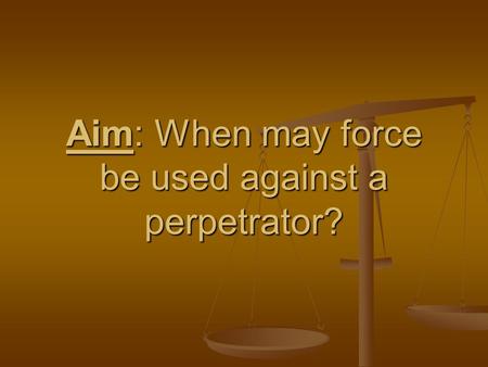 Aim: When may force be used against a perpetrator?