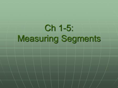 Ch 1-5: Measuring Segments. A trip down memory lane… -5 -4 -3 -2 -1 0 1 2 3 4 5 6 The number line.