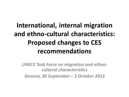 International, internal migration and ethno-cultural characteristics: Proposed changes to CES recommendations UNECE Task Force on migration and ethno-