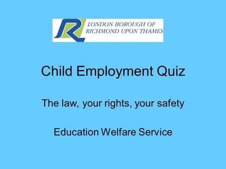 Child Employment Quiz The law, your rights, your safety Education Welfare Service.