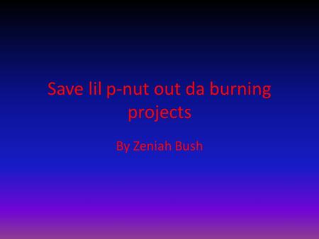 Save lil p-nut out da burning projects By Zeniah Bush.