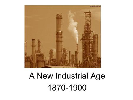 A New Industrial Age 1870-1900. Causes - Built on Renaissance, Scientific Revolution, and scientific method Abundance of –Raw materials –Energy resources.