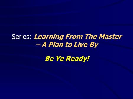 Series: Learning From The Master – A Plan to Live By Be Ye Ready!