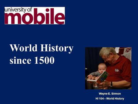 Wayne E. Sirmon HI 104 – World History World History since 1500.