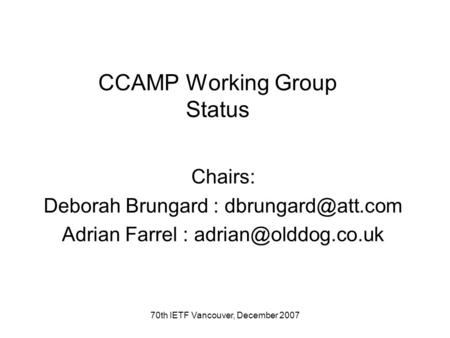 70th IETF Vancouver, December 2007 CCAMP Working Group Status Chairs: Deborah Brungard : Adrian Farrel :