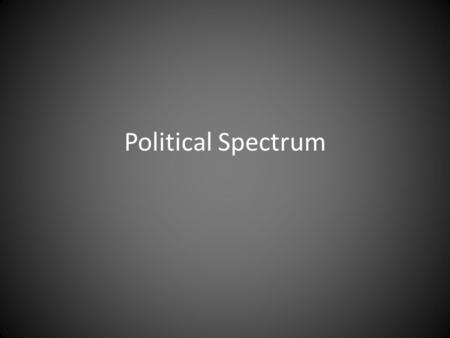 Political Spectrum. Radical A person who believes in swift and major changes in existing institutions towards something never seen before – ex. Communists,