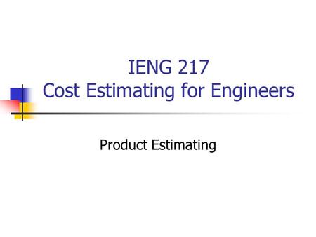 IENG 217 Cost Estimating for Engineers Product Estimating.