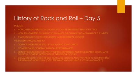 History of Rock and Roll – Day 5 TARGETS: 1. HOW DIFFERENT PERSPECTIVES ON LOVE CAN BE EXPRESSED THROUGH LYRICS 2. HOW SONGWRITERS USE MUSIC TO ENHANCE.