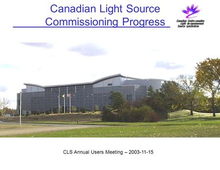 Canadian Light Source Commissioning Progress CLS Annual Users Meeting – 2003-11-15.