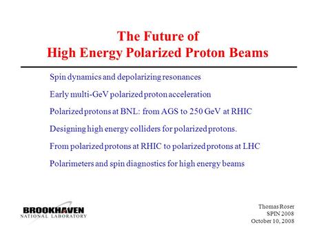 Thomas Roser SPIN 2008 October 10, 2008 The Future of High Energy Polarized Proton Beams Spin dynamics and depolarizing resonances Early multi-GeV polarized.