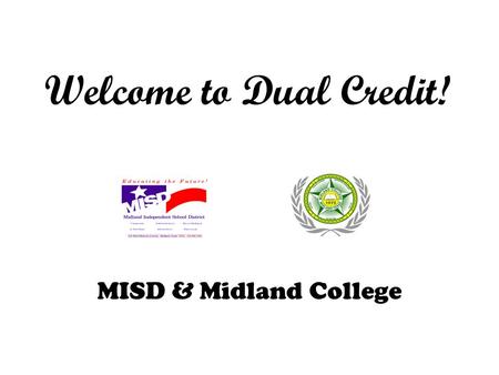 Welcome to Dual Credit! MISD & Midland College. What is dual credit? Dual Credit is college courses taken by a high school student for which the student.