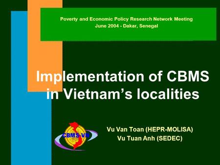 Implementation of CBMS in Vietnam’s localities Vu Van Toan (HEPR-MOLISA) Vu Tuan Anh (SEDEC) Poverty and Economic Policy Research Network Meeting June.