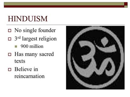 HINDUISM  No single founder  3 rd largest religion 900 million  Has many sacred texts  Believe in reincarnation.
