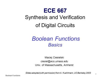 Boolean Functions 1 ECE 667 ECE 667 Synthesis and Verification of Digital Circuits Boolean Functions Basics Maciej Ciesielski Univ.