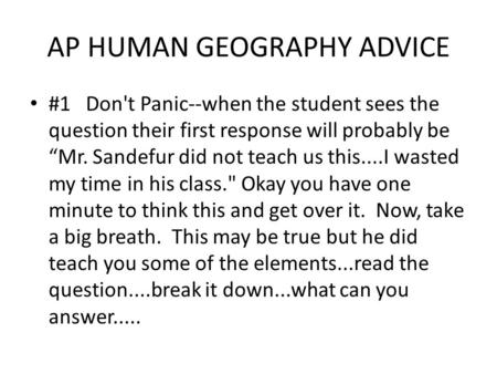 AP HUMAN GEOGRAPHY ADVICE #1 Don't Panic--when the student sees the question their first response will probably be “Mr. Sandefur did not teach us this....I.