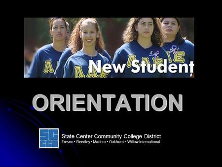 ORIENTATION State Center Community College District Fresno Reedley Madera Oakhurst Willow International.