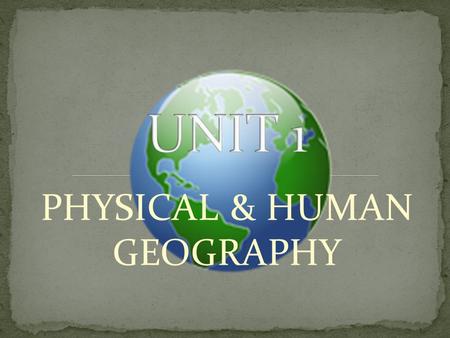 PHYSICAL & HUMAN GEOGRAPHY. EXPLORING GEOGRAPHY Geography is the study of the earth & of the ways people live and work on it 5 Themes of Geography 1.