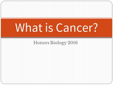 Honors Biology 2016 What is Cancer?. I. What is Cancer? A. Normally, cells are forced to undergo programmed cell death when: DNA is damaged Replication.