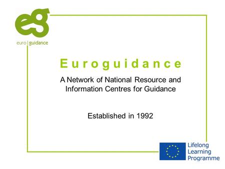 E u r o g u i d a n c e A Network of National Resource and Information Centres for Guidance Established in 1992.