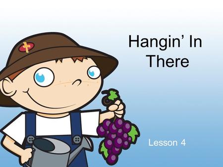 Hangin’ In There Lesson 4. Patience Waiting with a good attitude in tough times.