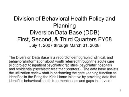 1 Division of Behavioral Health Policy and Planning Diversion Data Base (DDB) First, Second, & Third Quarters FY08 July 1, 2007 through March 31, 2008.