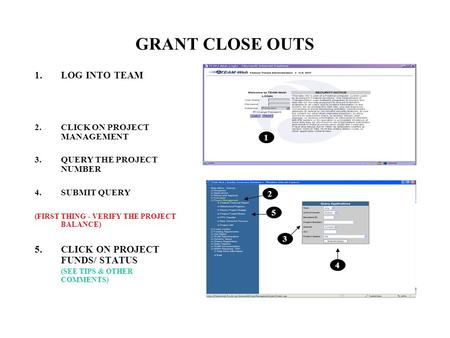 GRANT CLOSE OUTS 1.LOG INTO TEAM 2.CLICK ON PROJECT MANAGEMENT 3.QUERY THE PROJECT NUMBER 4.SUBMIT QUERY (FIRST THING - VERIFY THE PROJECT BALANCE) 5.CLICK.