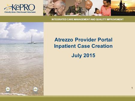 Atrezzo Provider Portal Inpatient Case Creation July 2015 INTEGRATED CARE MANAGEMENT AND QUALITY IMPROVEMENT 1.