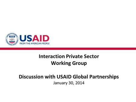 Interaction Private Sector Working Group Discussion with USAID Global Partnerships January 30, 2014.
