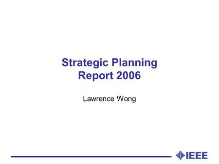 Strategic Planning Report 2006 Lawrence Wong. Activities Organize the annual strategic planning discussion workshop held at the annual IEEE Region 10.