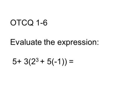 OTCQ 1-6 Evaluate the expression: 5+ 3(2 3 + 5(-1)) =