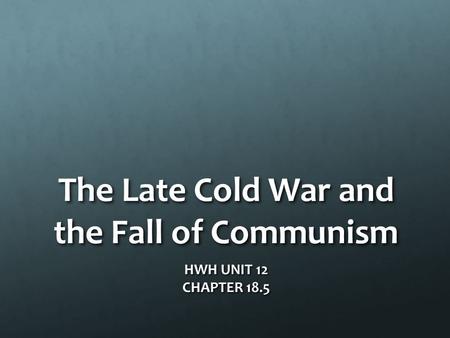 The Late Cold War and the Fall of Communism HWH UNIT 12 CHAPTER 18.5.