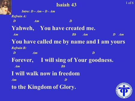 Isaiah 43 Intro: D – Am – D - Am Refrain A: D Am D Yahweh, You have created me. Am Bb Am D Am You have called me by name and I am yours Refrain B: D Am.