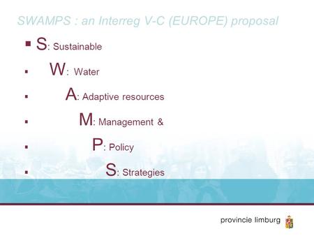  S : Sustainable  W : Water  A : Adaptive resources  M : Management &  P : Policy  S : Strategies SWAMPS : an Interreg V-C (EUROPE) proposal.